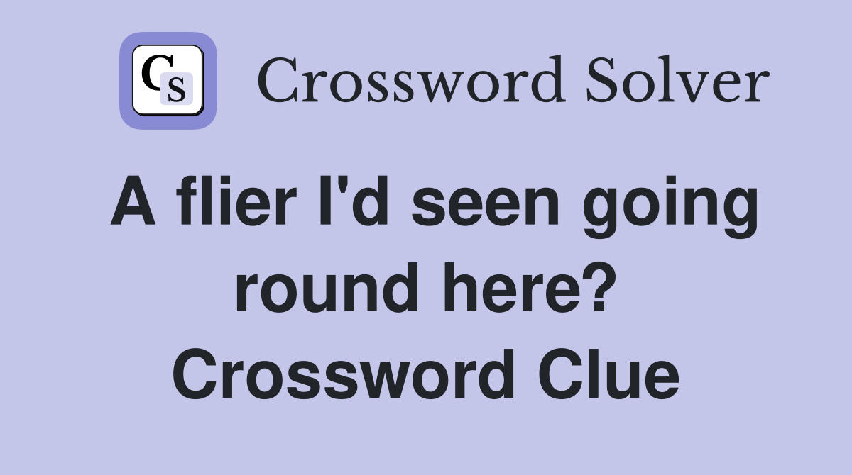 A flier I'd seen going round here? Crossword Clue Answers Crossword